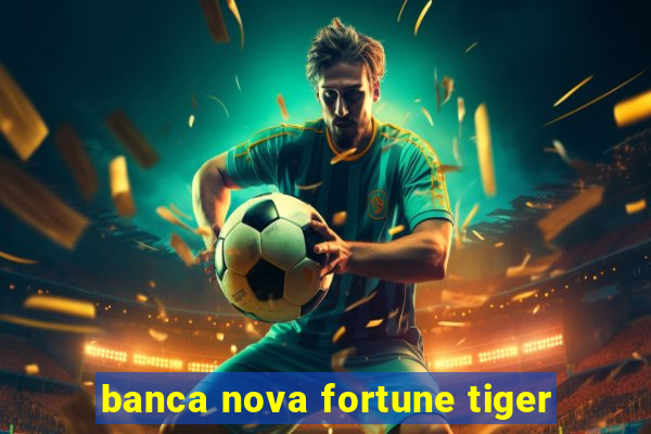 banca nova fortune tiger